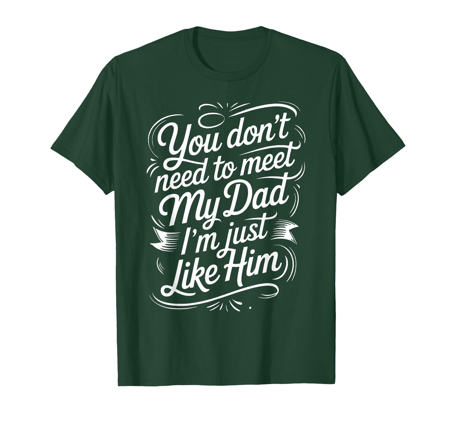 You Don't Need to Meet My Dad I'm Just Like Him |- T-Shirt