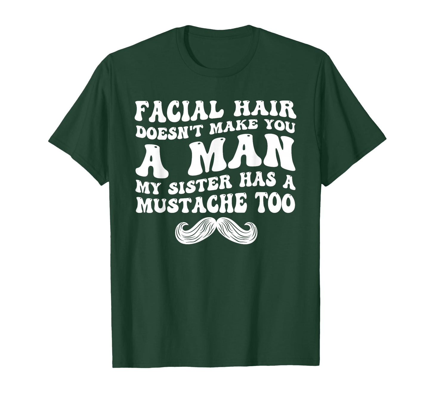 Facial Hair Doesn't Make You A Man My Sister Has As Mustache T-Shirt