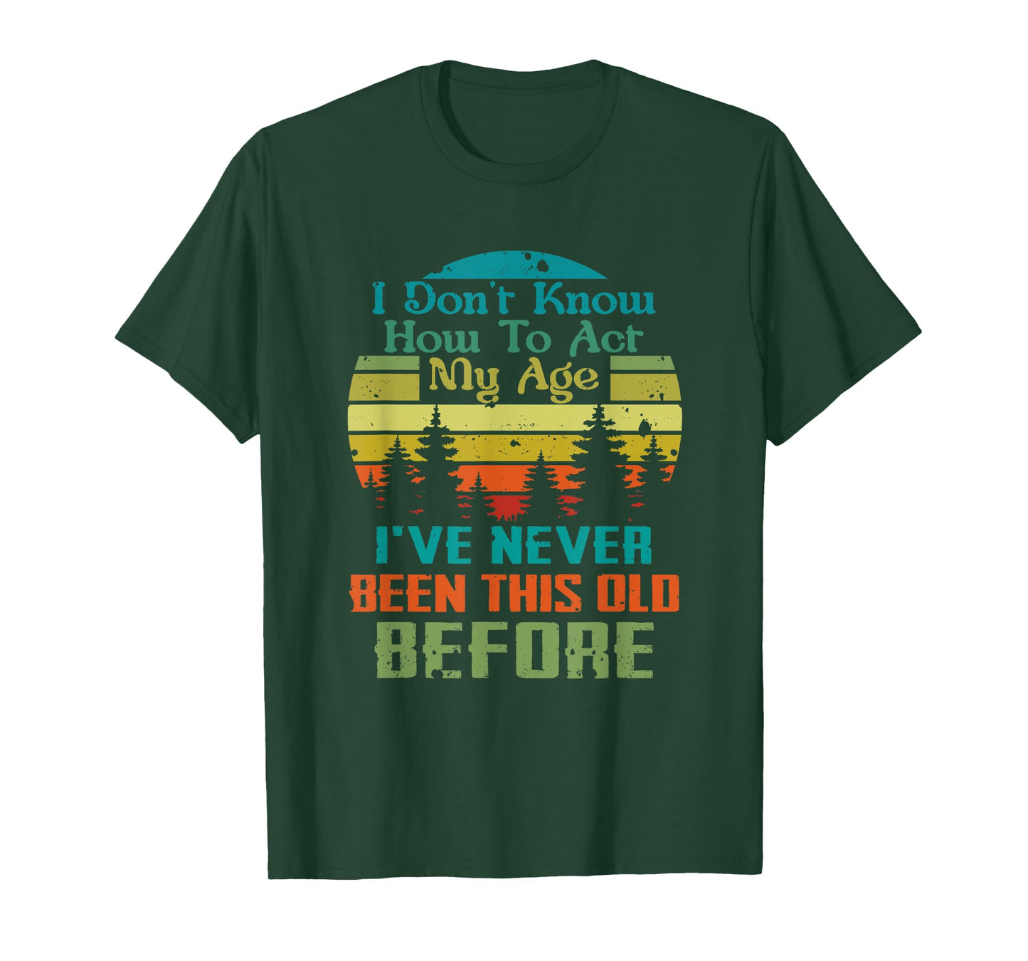 Dont Know How To Act My Age I've Never Been This Old Before T-Shirt