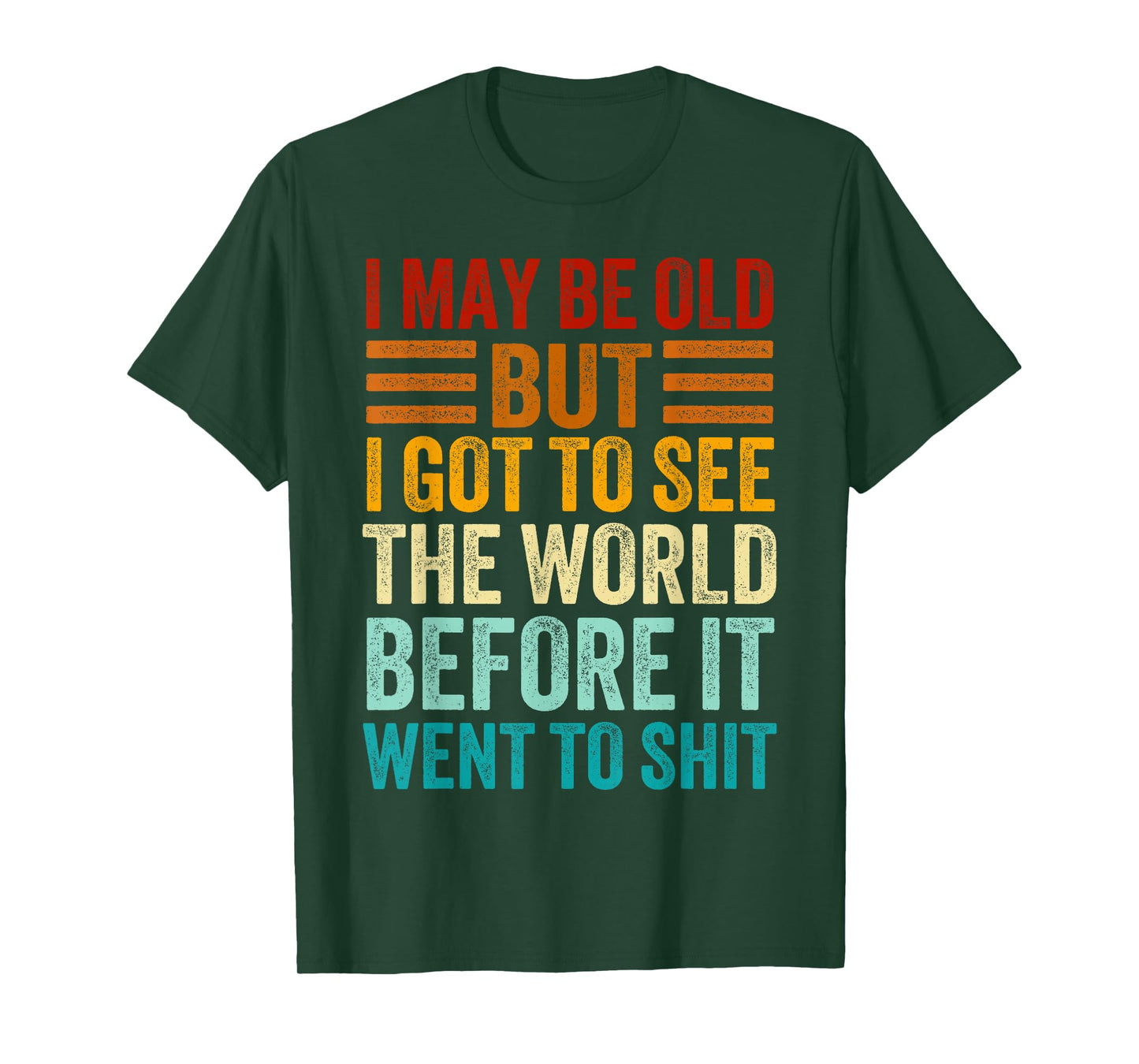 I May Be Old But I Got To See The World Before It Went Shit T-Shirt