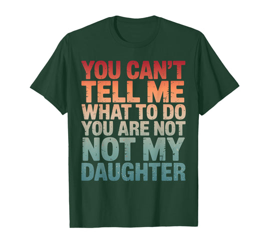 You Can't Tell Me What to Do You're Not My Daughter Parents T-Shirt