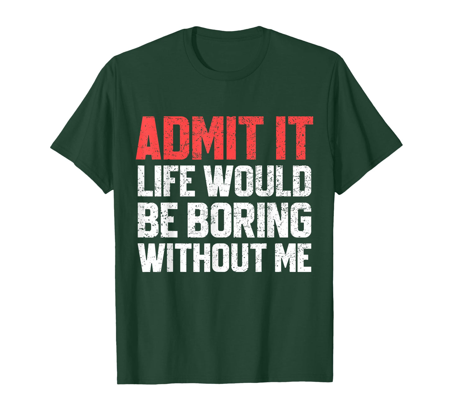 Admit It Life Would Be Boring Without Me Funny Sarcastic T-Shirt