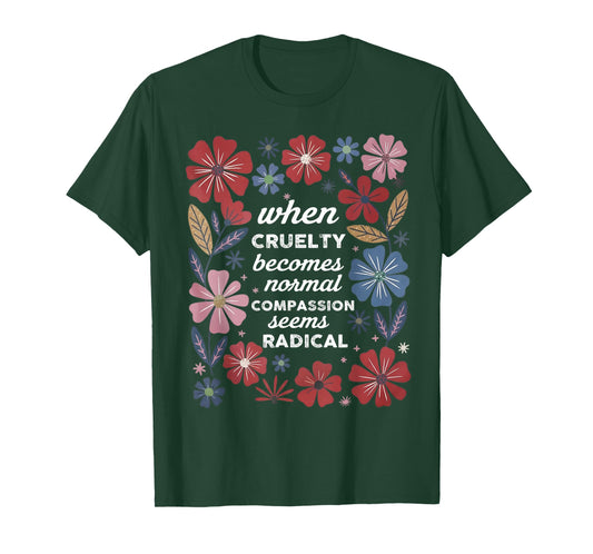 When Cruelty Becomes Normal Compassion Seems Radical T-Shirt
