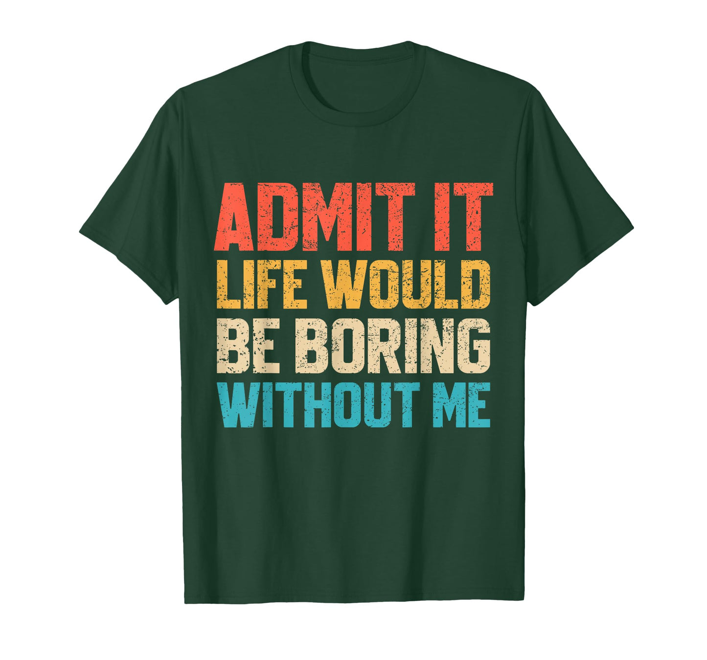 Admit It Life Would Be Boring Without Me Funny Sarcastic T-Shirt