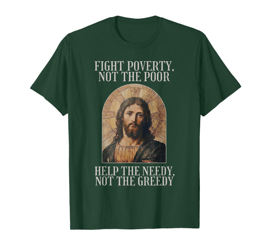 Jesus Fight Poverty Not The Poor Help The Needy Not The Gree T-Shirt