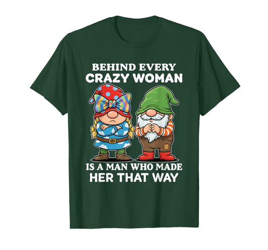 Behind Every Crazy Woman is A Man Who Made Her That Way T-Shirt