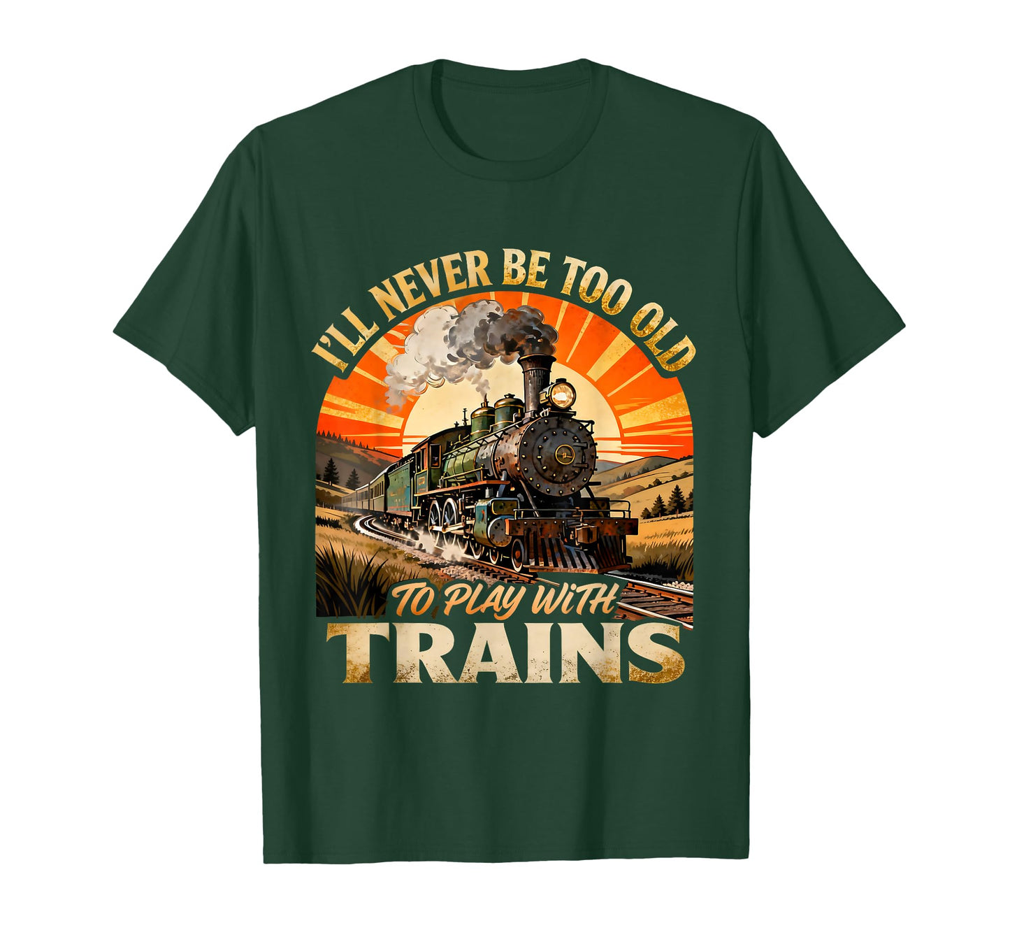 I’ll Never Be Too Old to Play with Trains Funny Quote T-Shirt