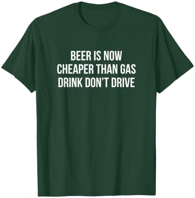 Beer Is Now Cheaper Than Gas - Drink - Don't Drive T-Shirt - T-Shirt | Forest