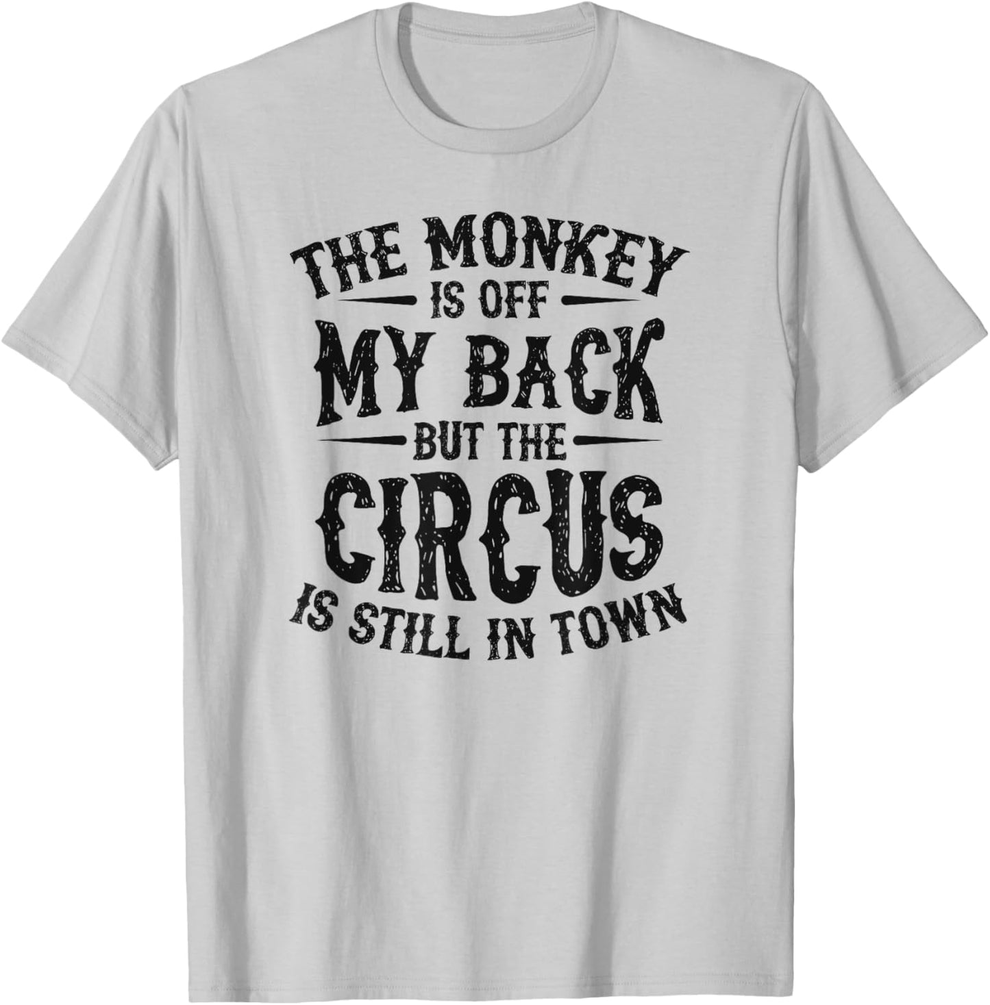 The Monkey Is Off My Back But The Circus Is Still In Town T-Shirt - T-Shirt | Ash