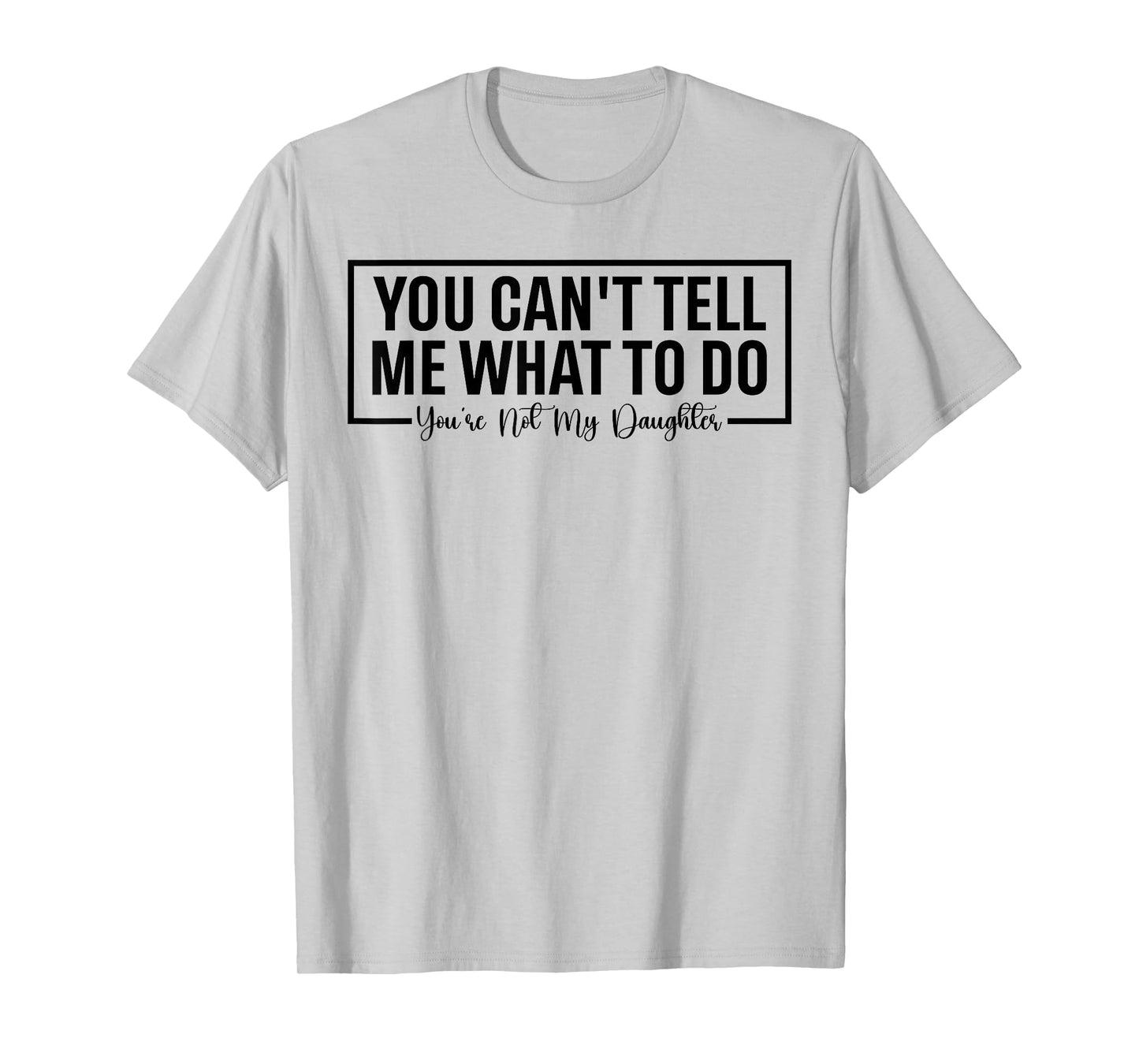 Funny You Can't Tell Me What to Do You're Not My Daughter T-Shirt