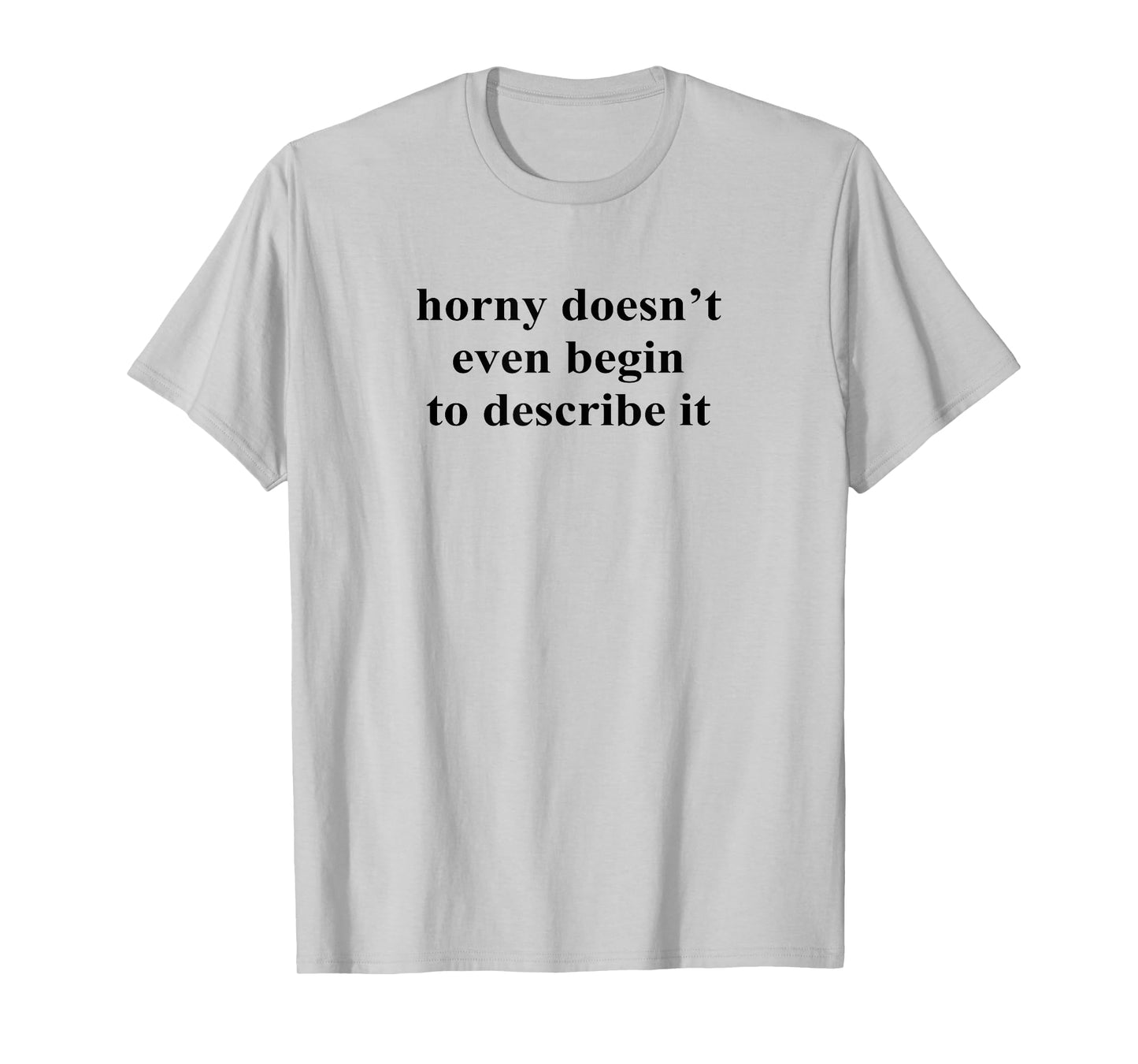 Horny Doesn’t Even Begin To Describe It T-Shirt