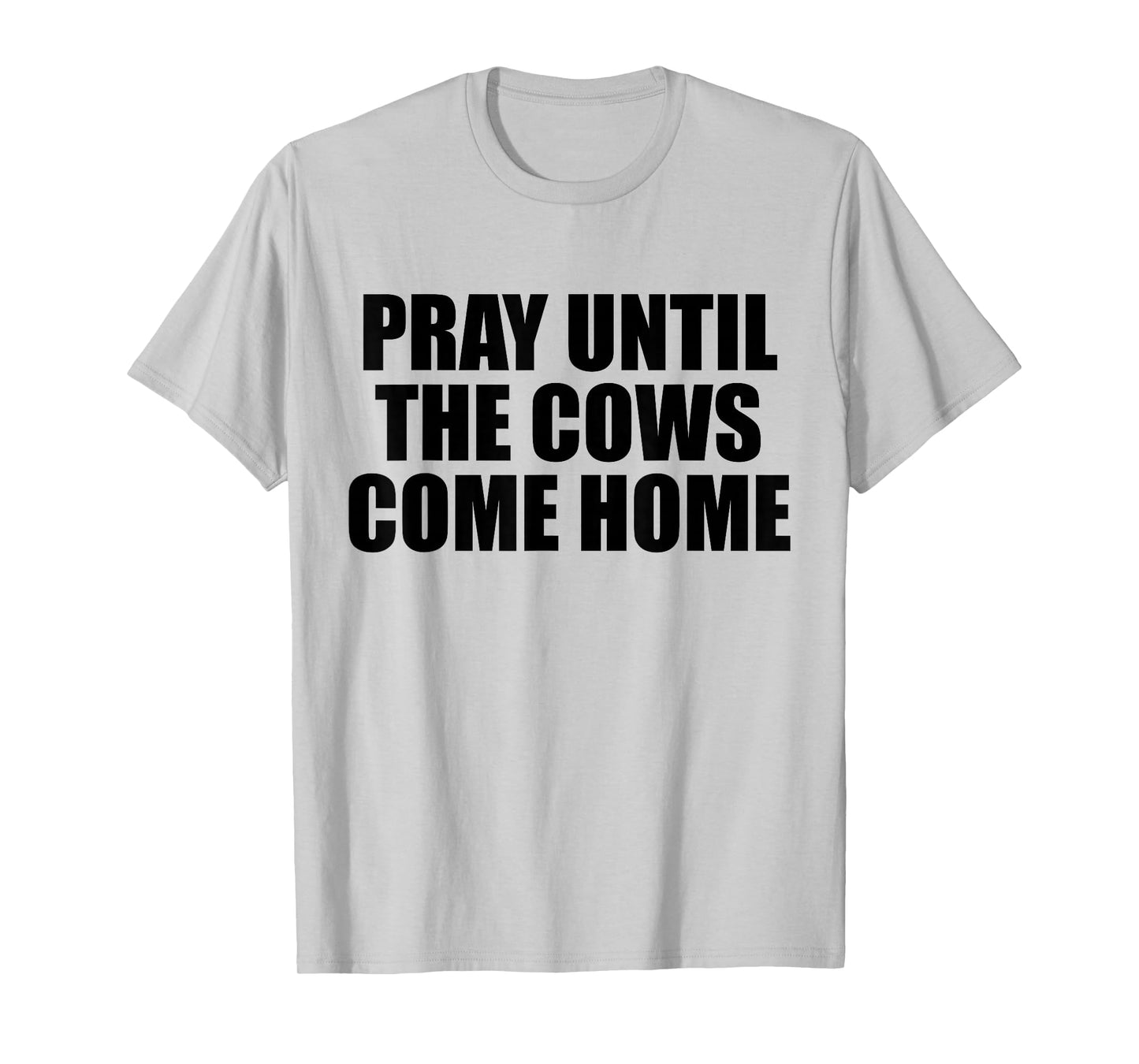 Pray Until The Cows Come Home Funny Faith Quote, Believers T-Shirt