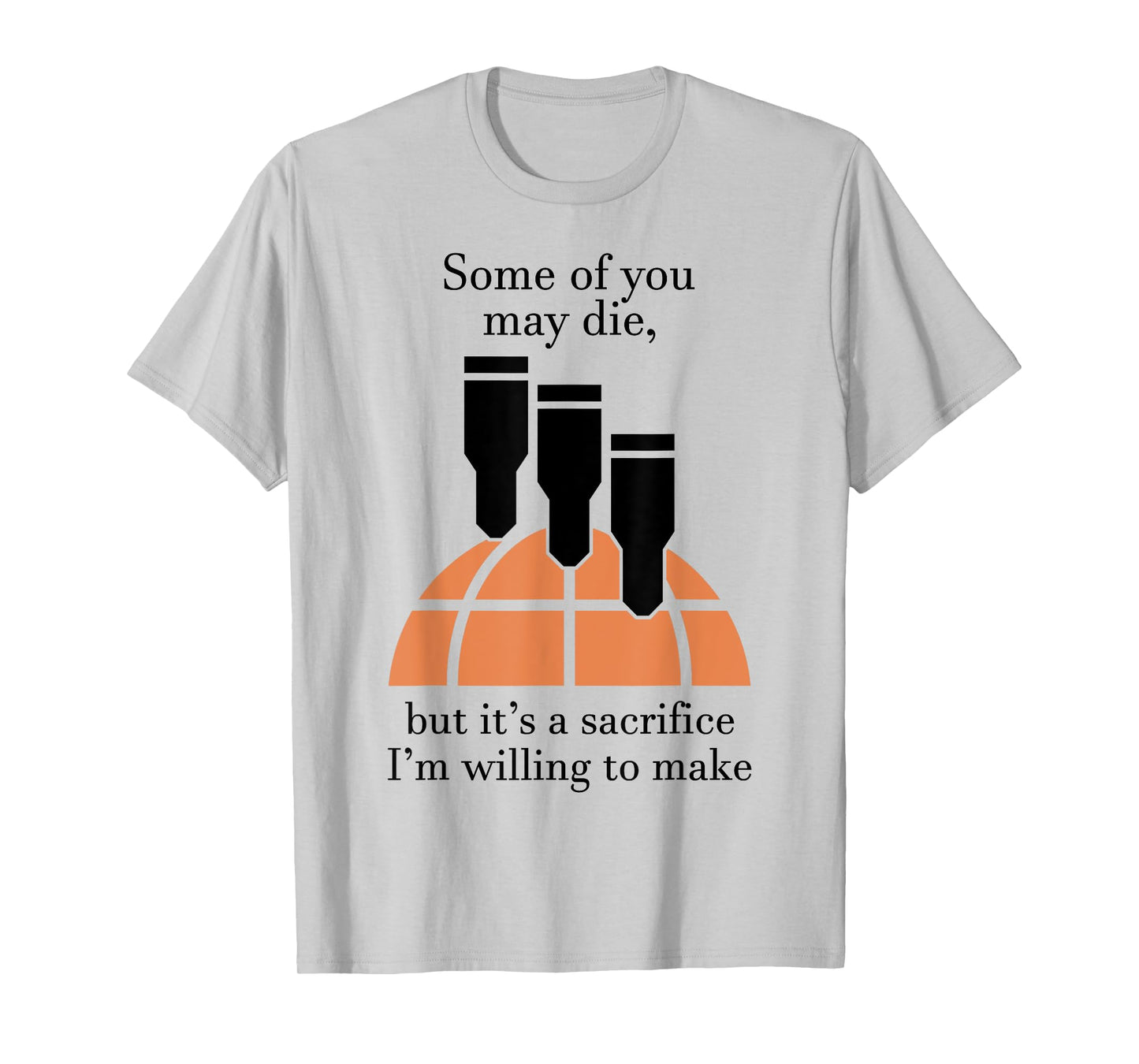 Some Of You May Die But It's A Sacrifice I'm Willing To Make T-Shirt