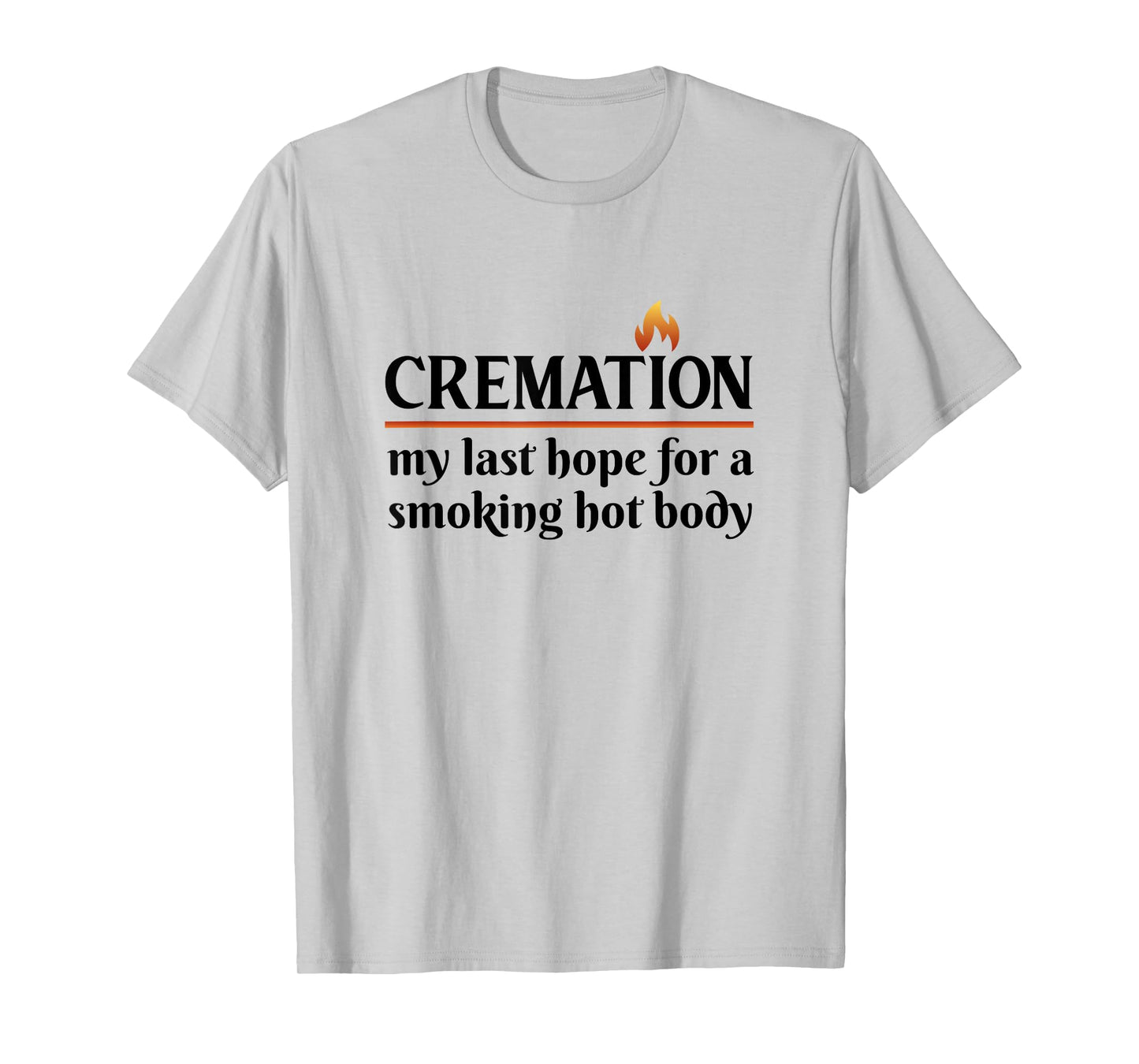 Cremation My Last Hope For A Smoking Hot body T-Shirt