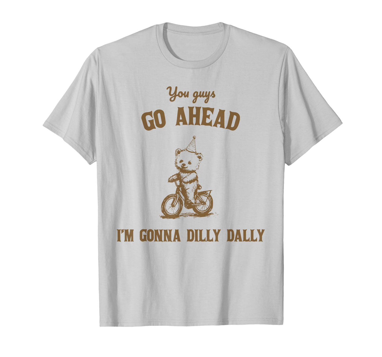You Guys Go Ahead I Am Gonna Dilly Dally T-Shirt