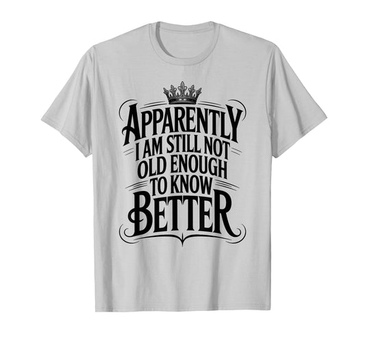 Funny Apparently I Am Still Not Old Enough to Know Better T-Shirt