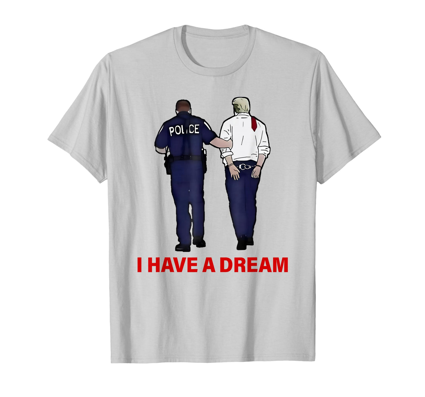 I Have A Dream Funny Trump Police Saying Quote Men Women T-Shirt