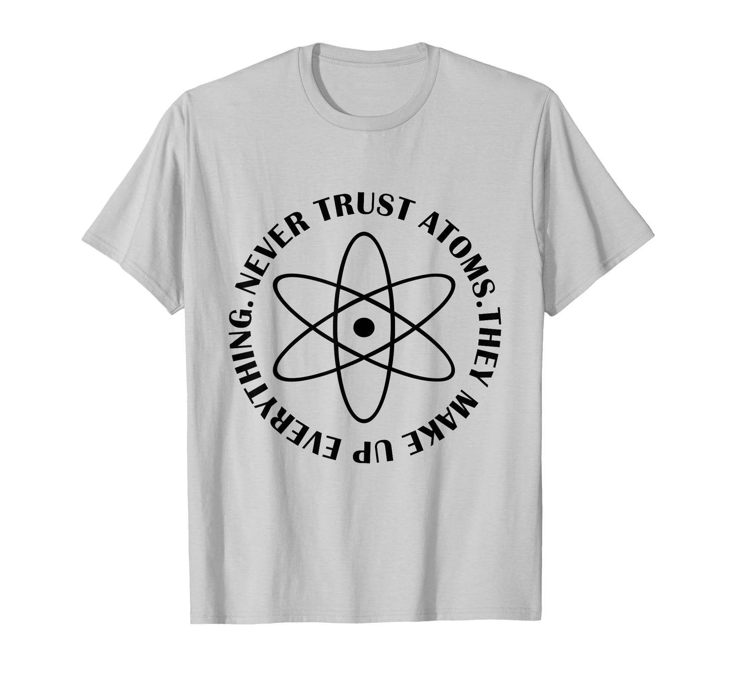 Never Trust Atoms - Funny Science Tee Shirt - Bad Joke T-Shirt