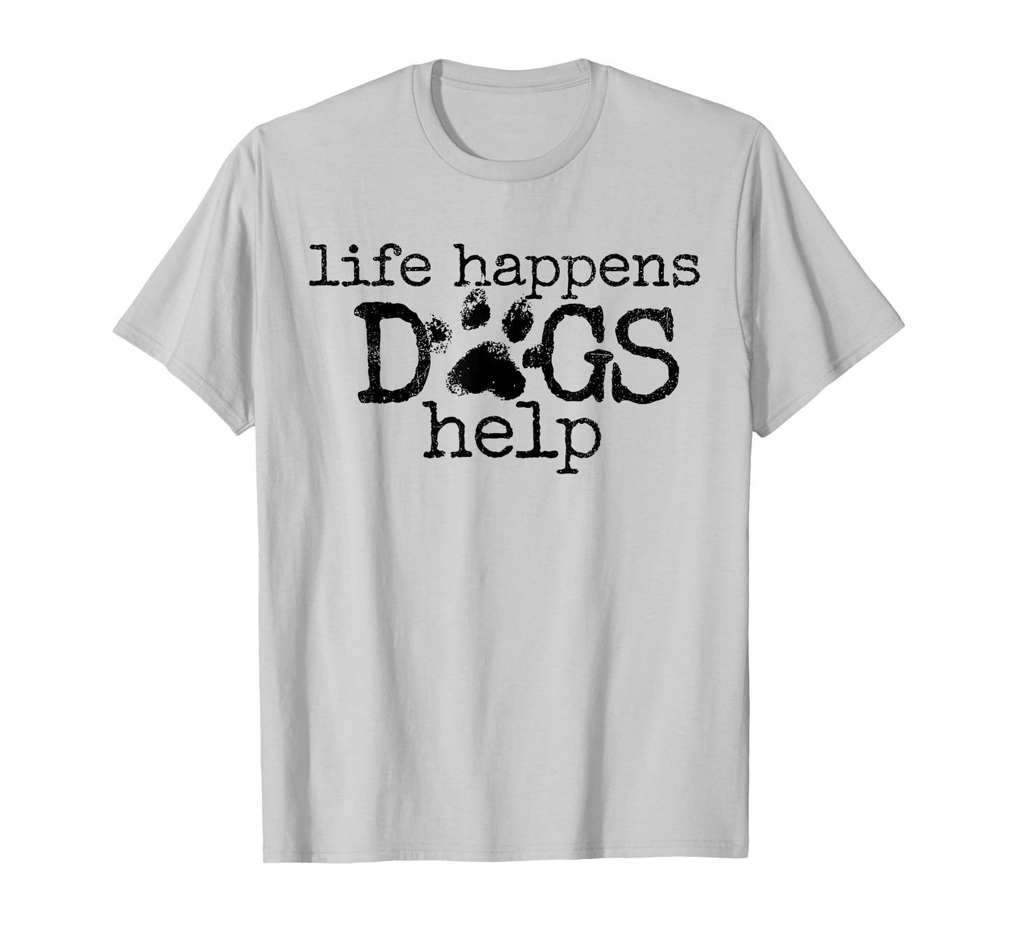 Life Happens Dogs Help Paw Print Dog Lover Quote T-Shirt