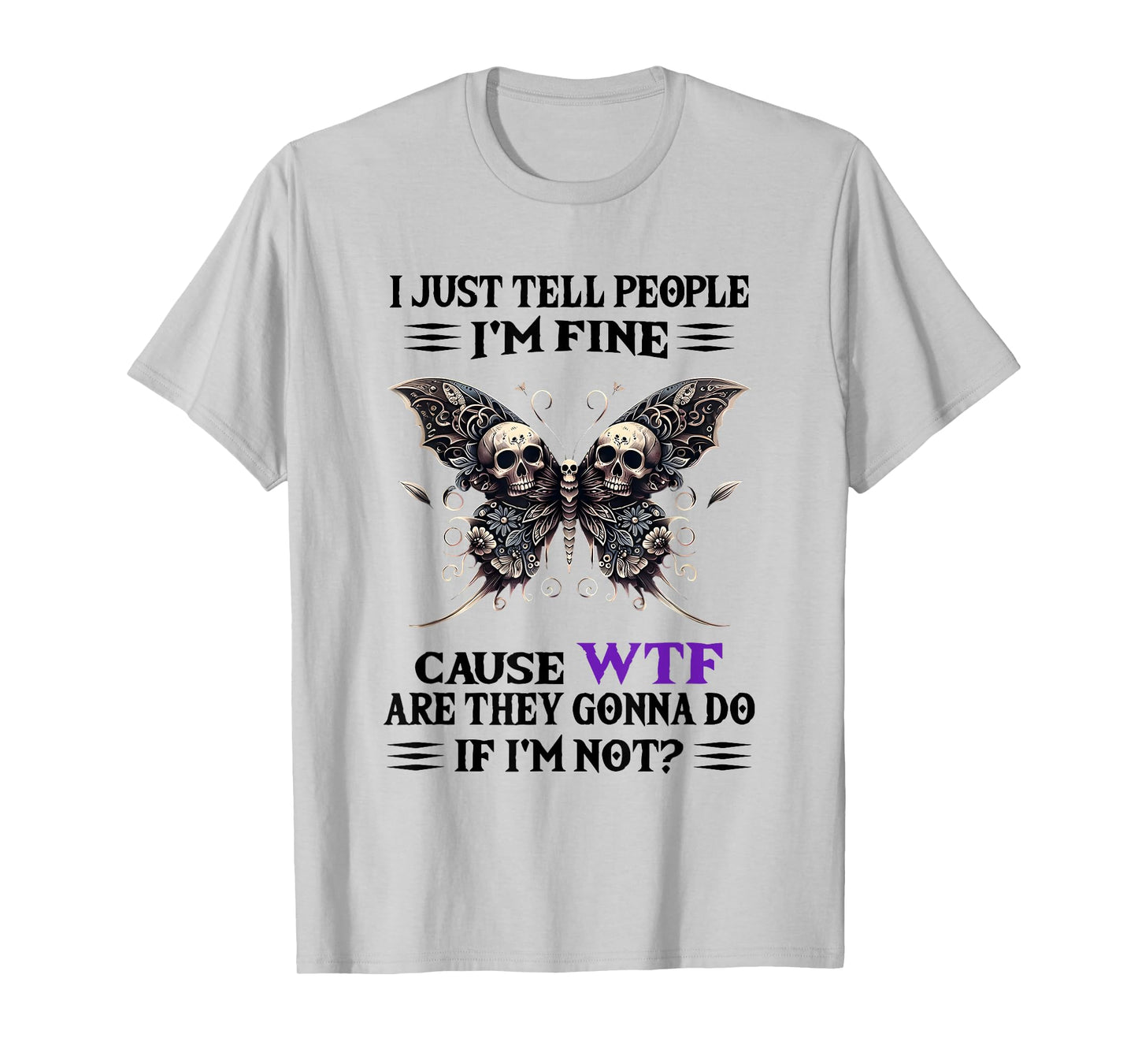 I Just Tell People I'm Fine Cause WTF are They Gonna Do T-Shirt