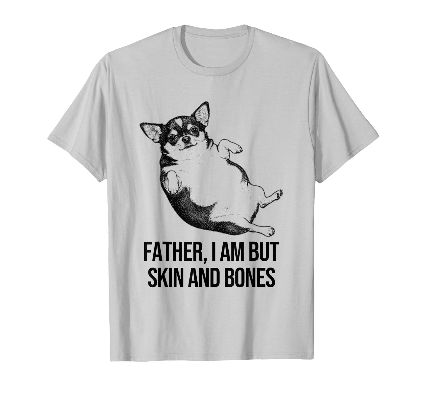 Chihuahua Father I Am But Skin and Bones Funny Dog Graphic T-Shirt