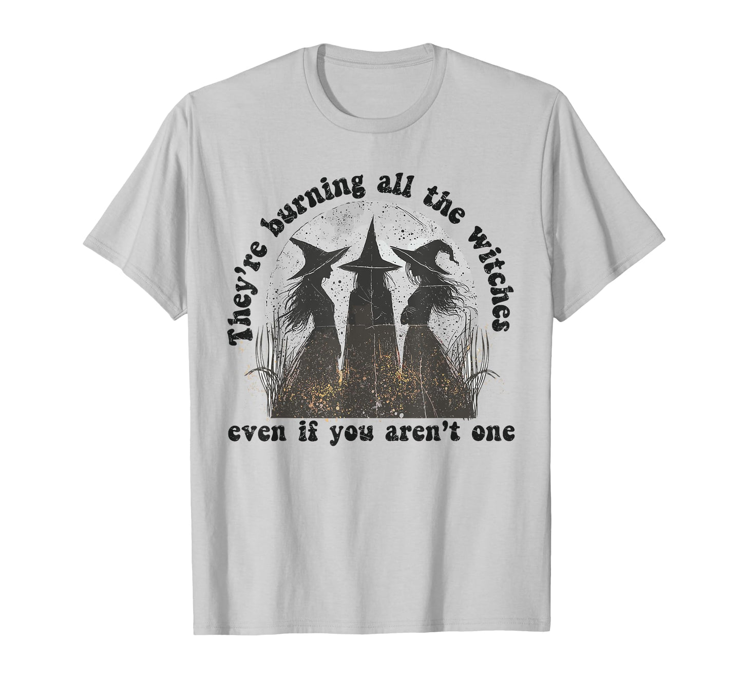 They're Burning All The Witches Even If You Aren't One T-Shirt