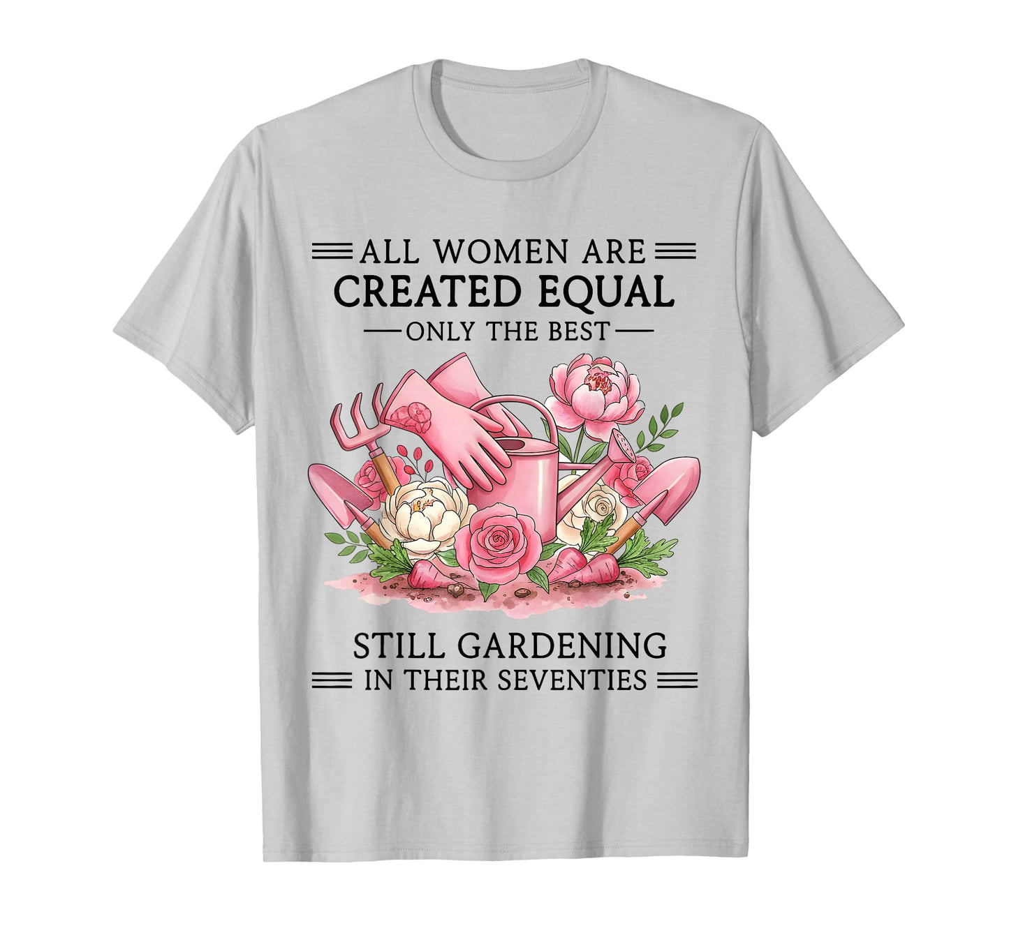 Women are Created Equal Only The Best Still Gardening in 70s T-Shirt
