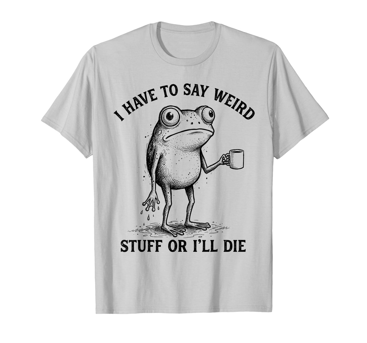 Frog I Have to Say Weird Stuff Or I'll Die Funny Frog T-Shirt