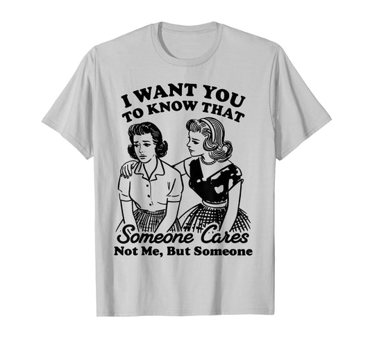 I Want You to Know That Someone Cares Not Me But Someone T-Shirt