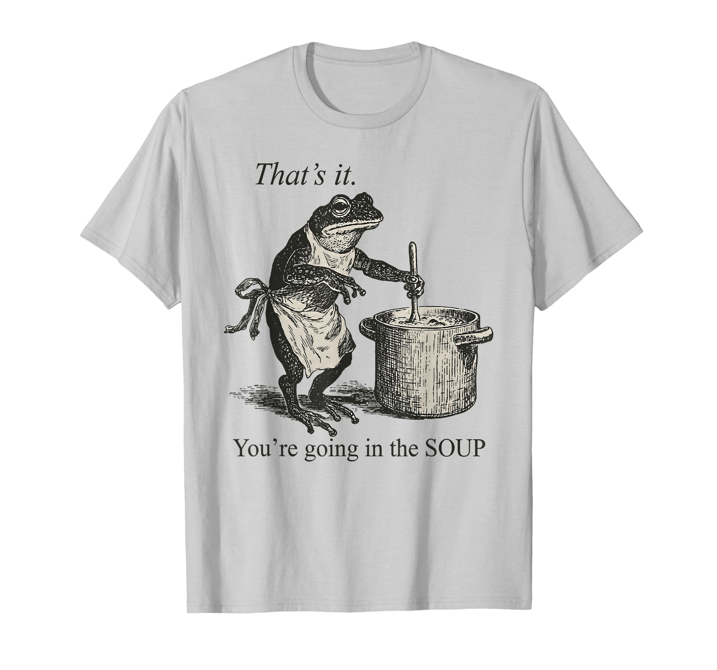 That's It You're Going in The Soup Funny Frog Meme Sarcastic T-Shirt