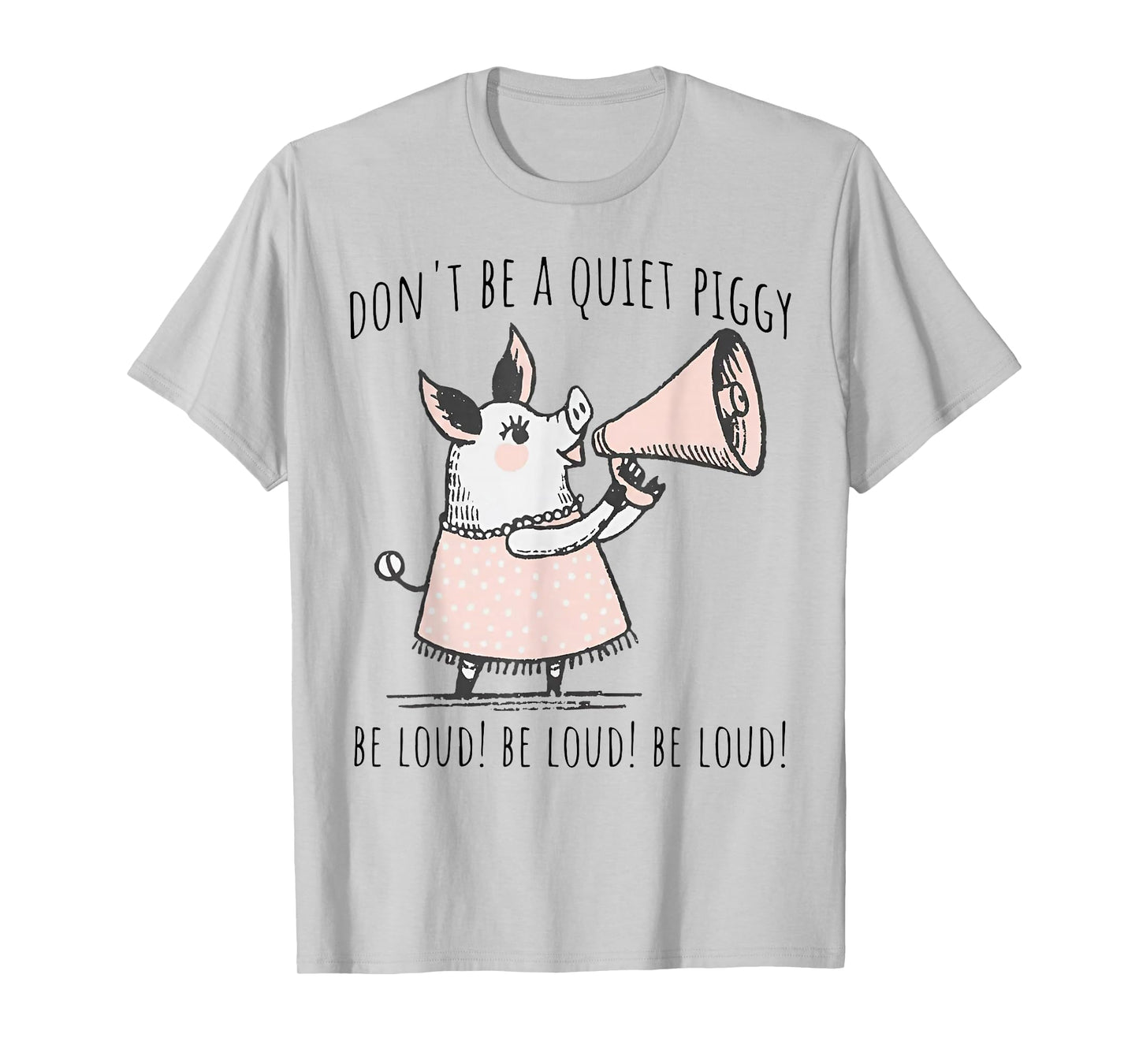 Don't Be Quiet Piggy Be Loud T-Shirt