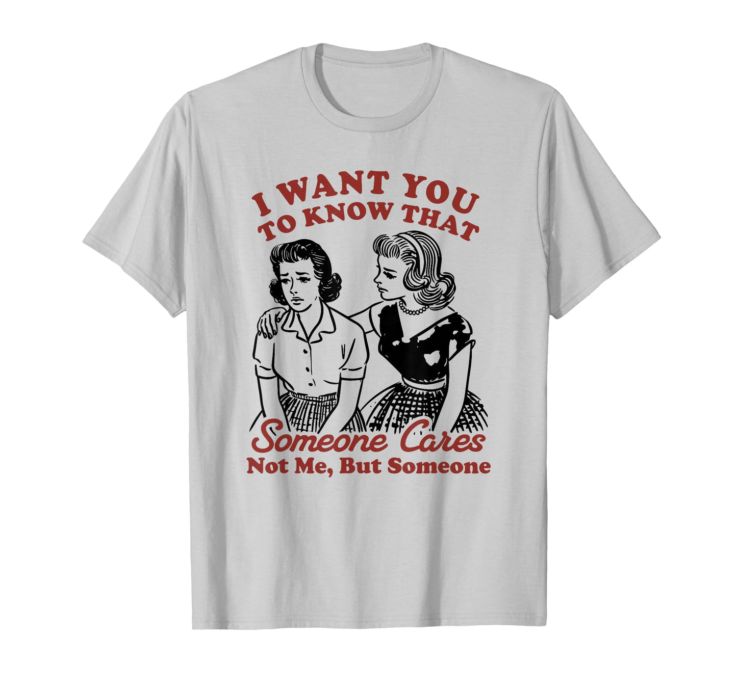 I Want You To Know That Someone Cares, Not Me But Someone T-Shirt