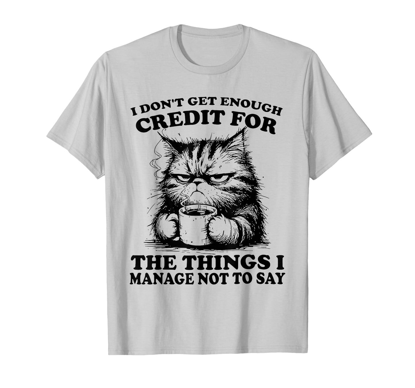 I Don’t Get Enough Credit for The Things I Manage Not to Say T-Shirt