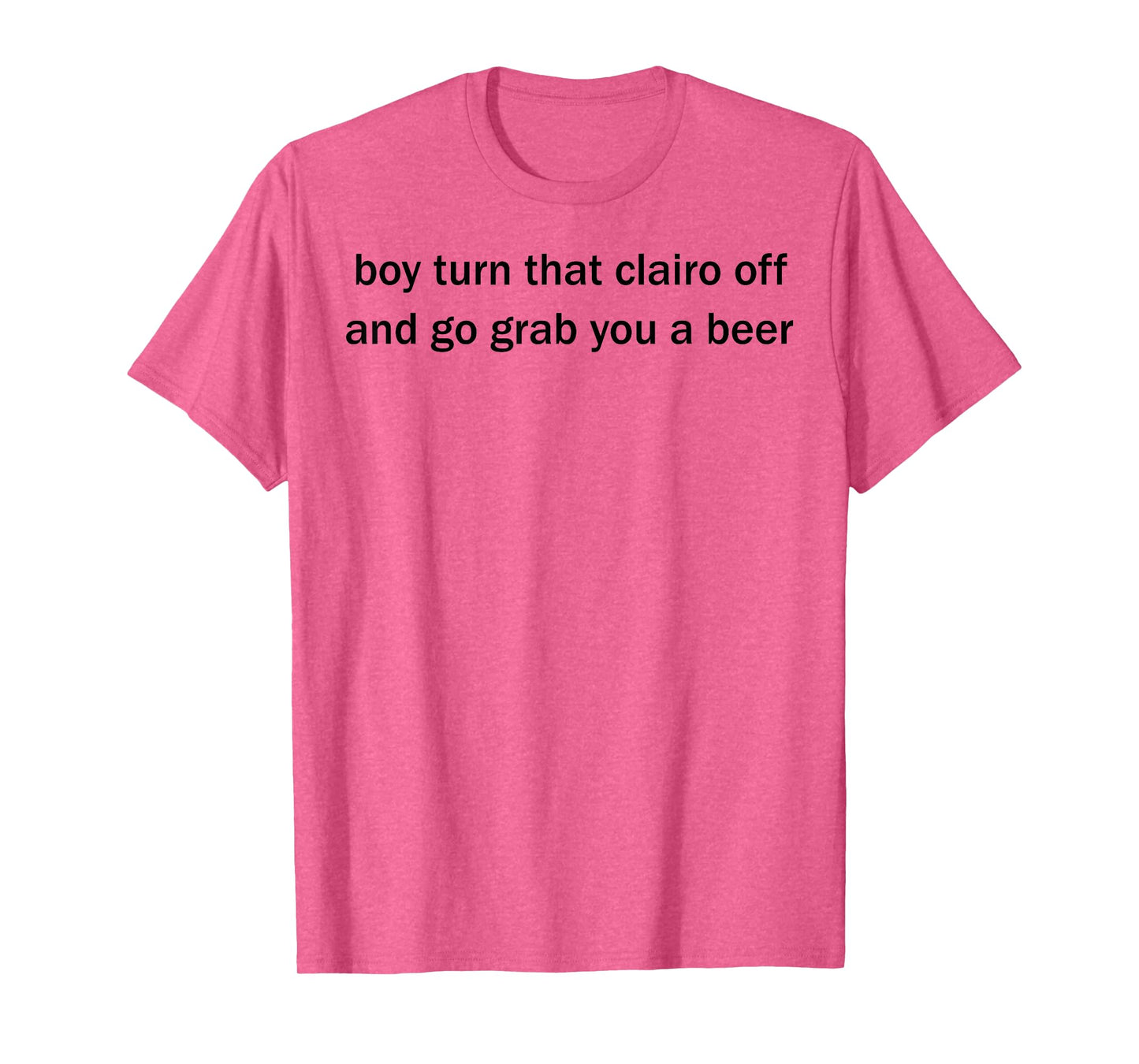 Boy Turn That Clairo Off And Go Grab You A Beer T-Shirt