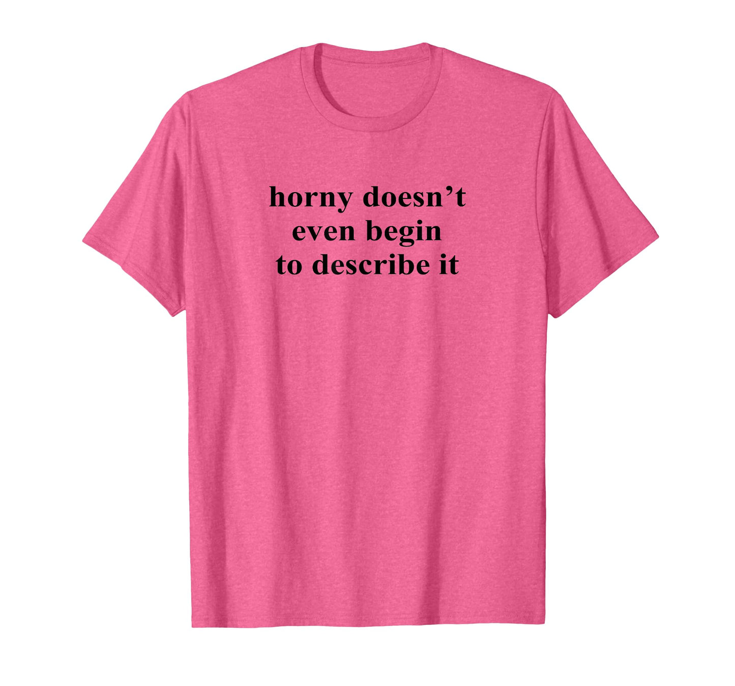 Horny Doesn’t Even Begin To Describe It T-Shirt