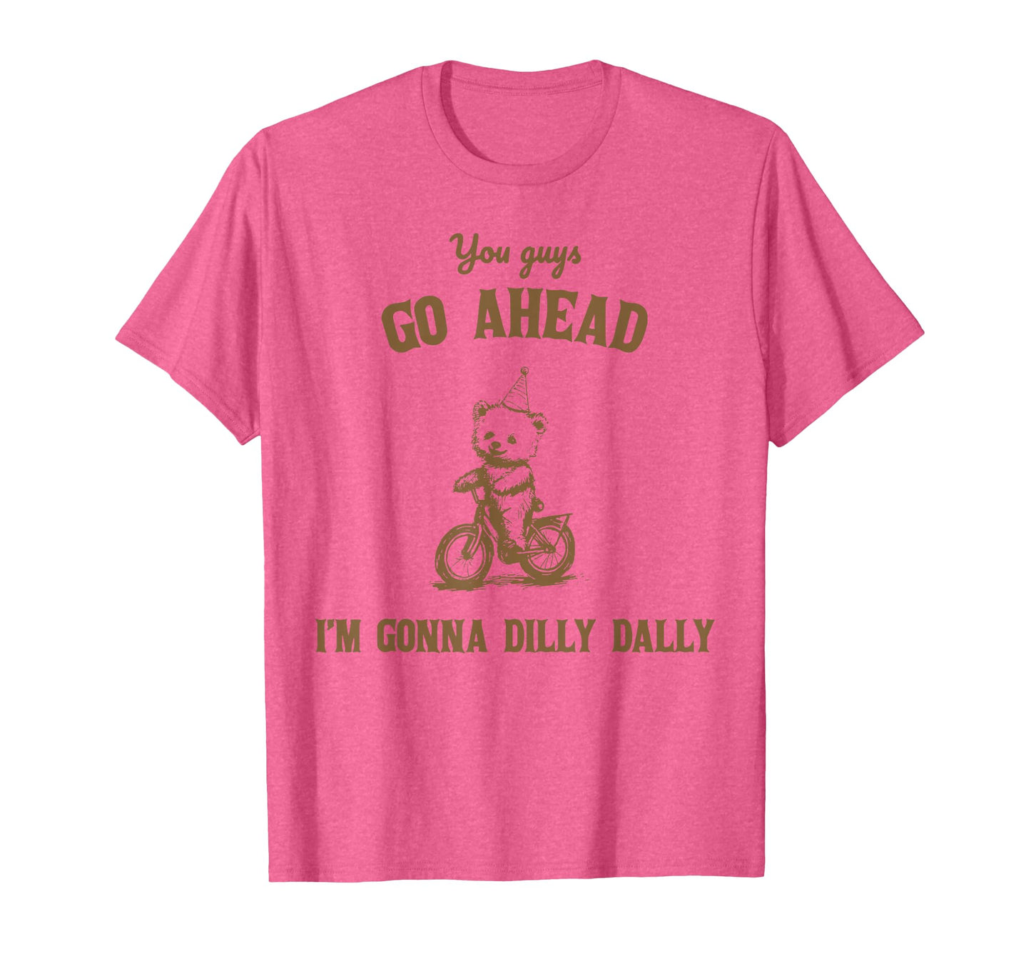 You Guys Go Ahead I Am Gonna Dilly Dally T-Shirt
