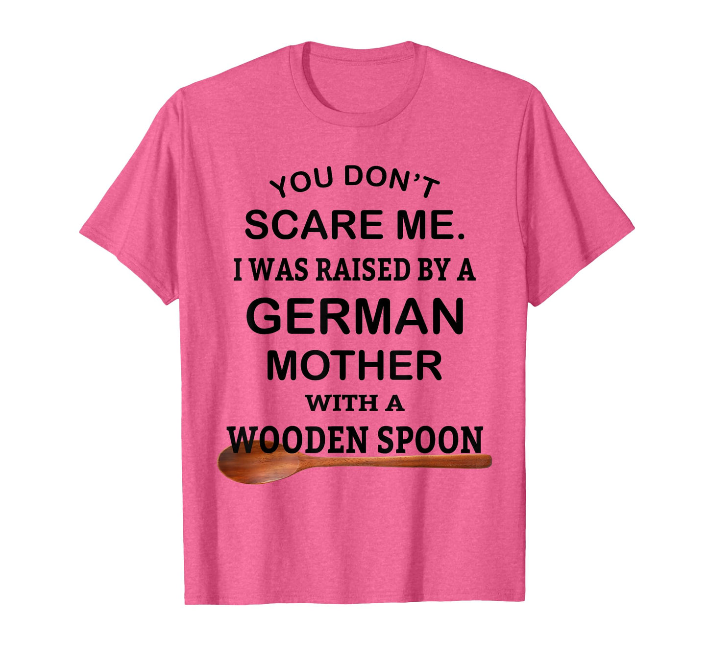 You Don't Scare Me I Was Raised By A German Mother Spoon T-Shirt