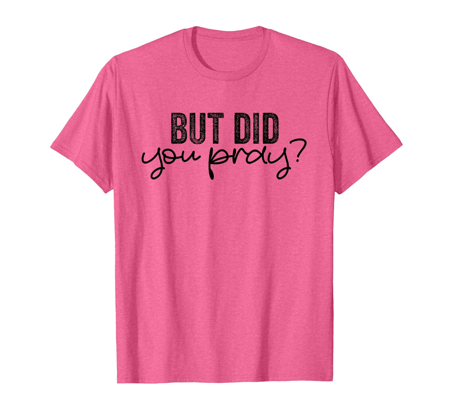 But Did You Pray Motivational Faith Quote Women Men Girls T-Shirt