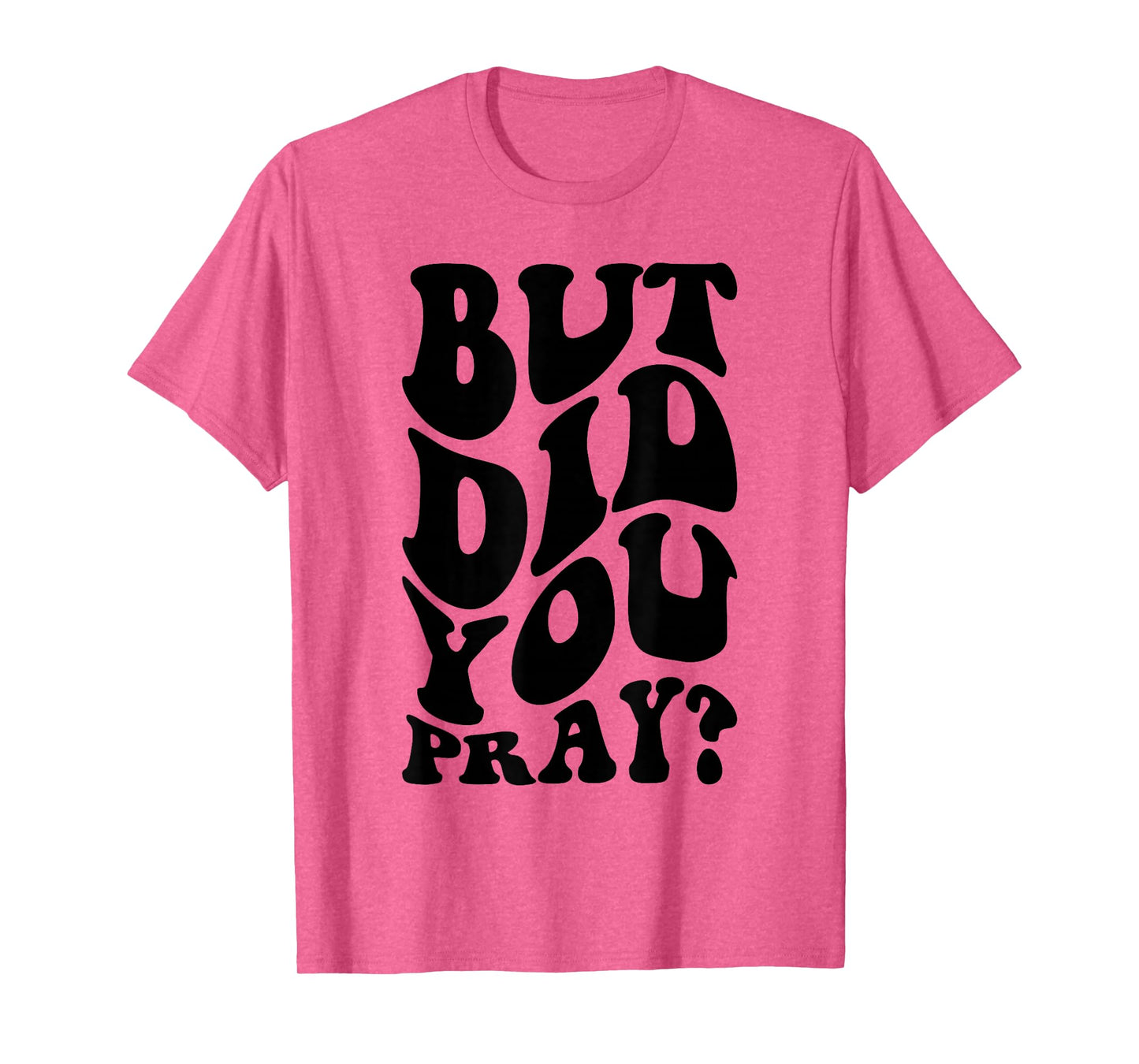 But Did You Pray Motivational Faith Quote Women Men Girls T-Shirt