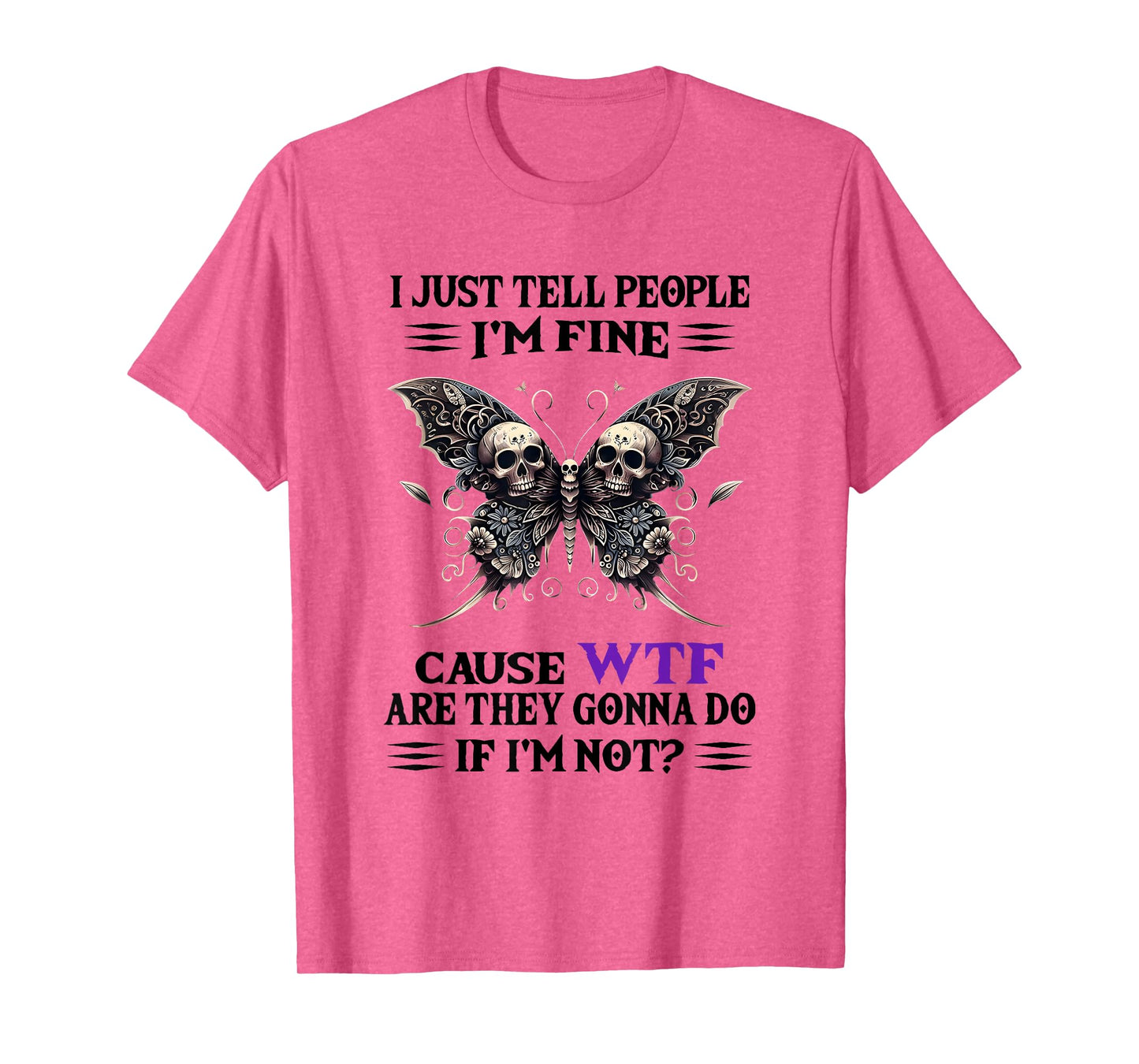 I Just Tell People I'm Fine Cause WTF are They Gonna Do T-Shirt