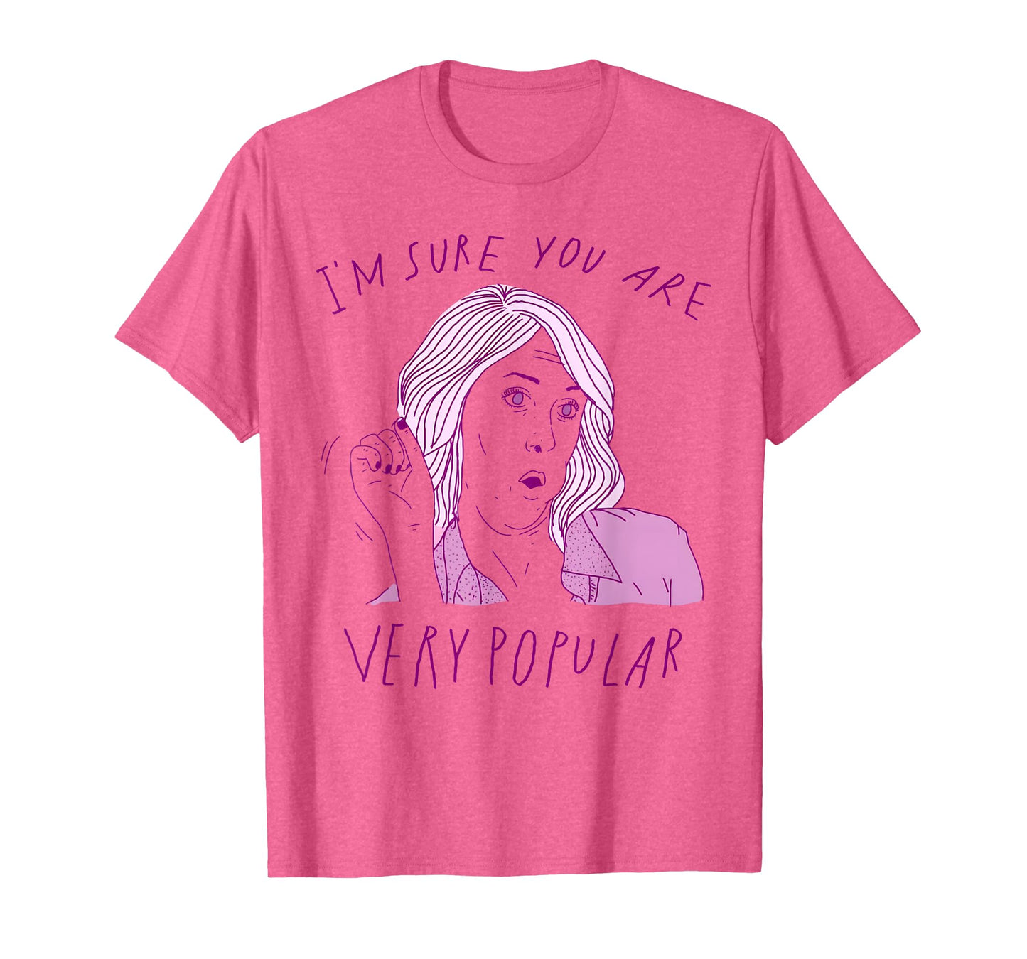 I'm Sure You Are Very Popular Funny Saying Quote Men Women T-Shirt