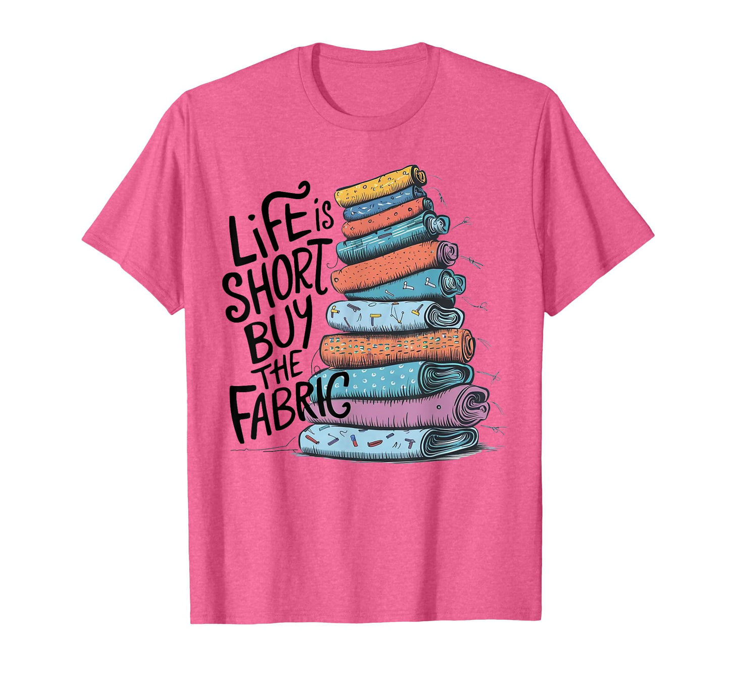 Life is Short Buy the Fabric T-Shirt