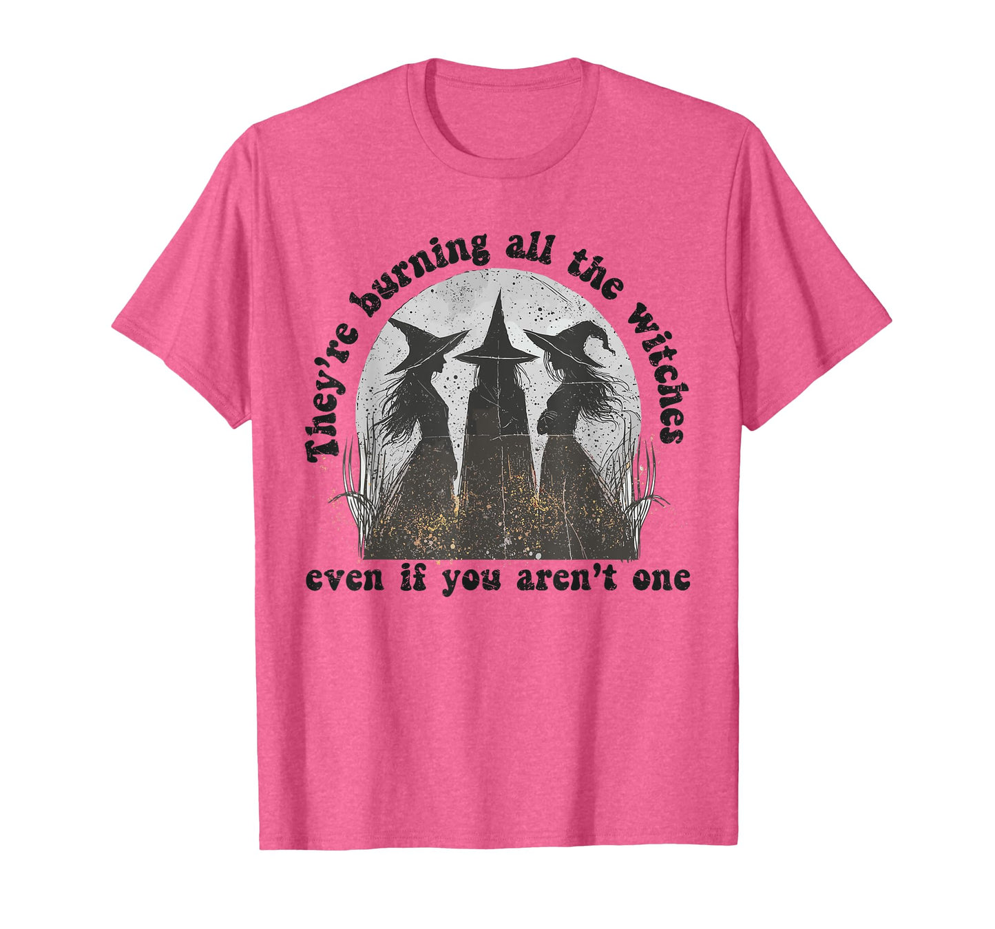 They're Burning All The Witches Even If You Aren't One T-Shirt