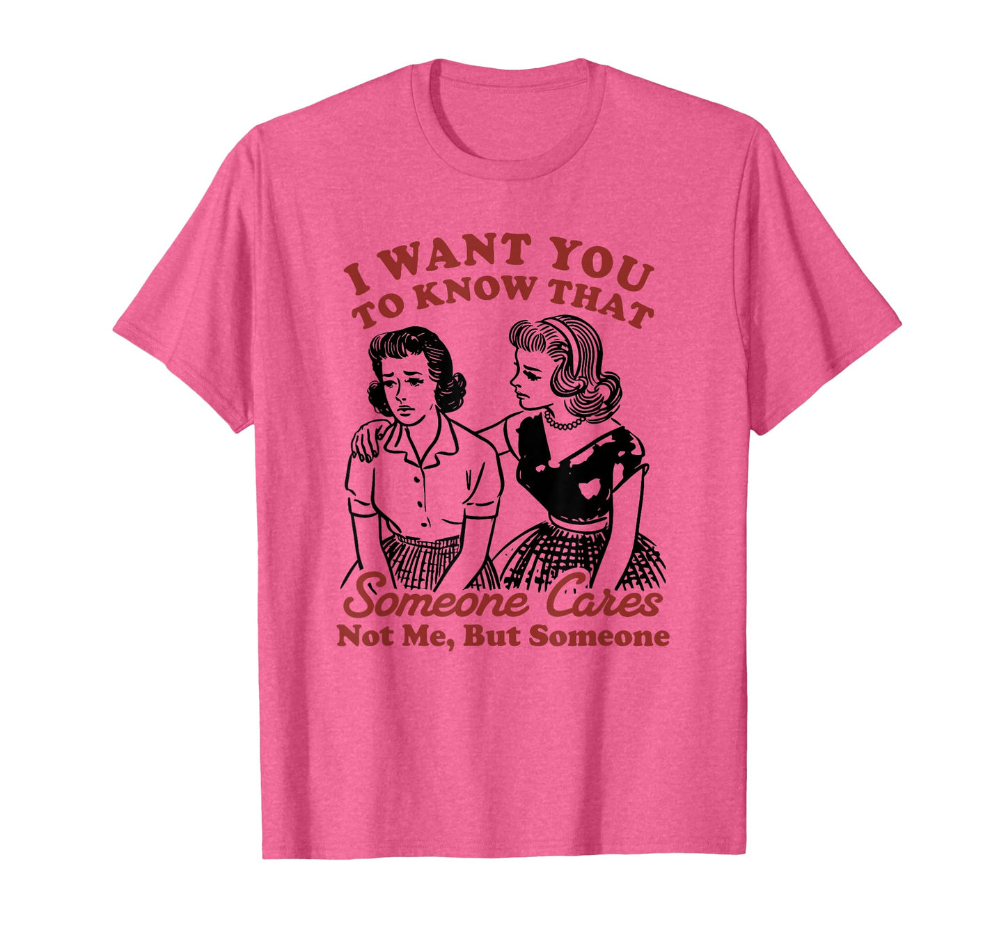 I Want You To Know That Someone Cares, Not Me But Someone T-Shirt