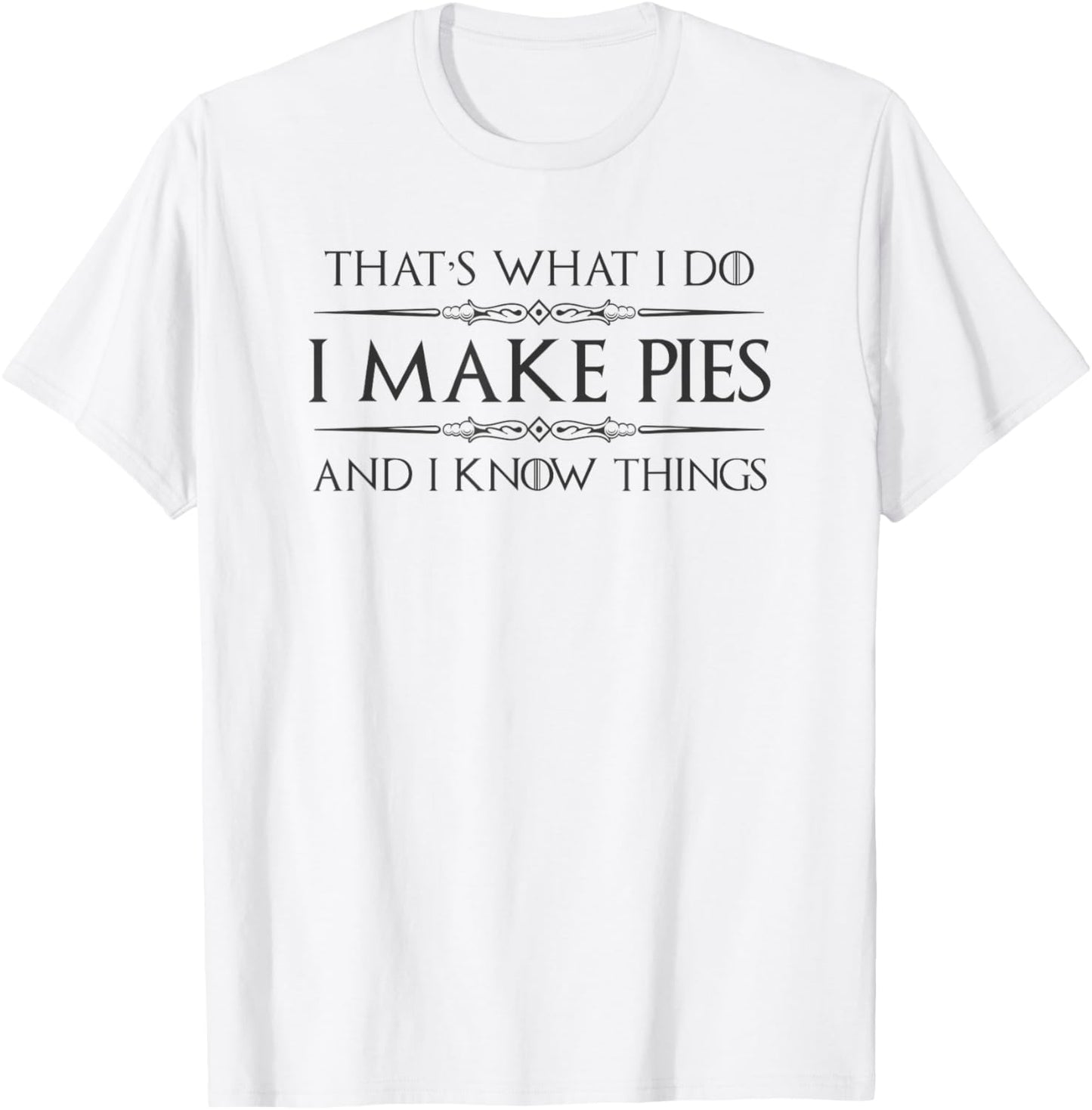 Pie Baker Gifts - I Make Pies and I Know Things Funny Bakery T-Shirt - T-Shirt | White