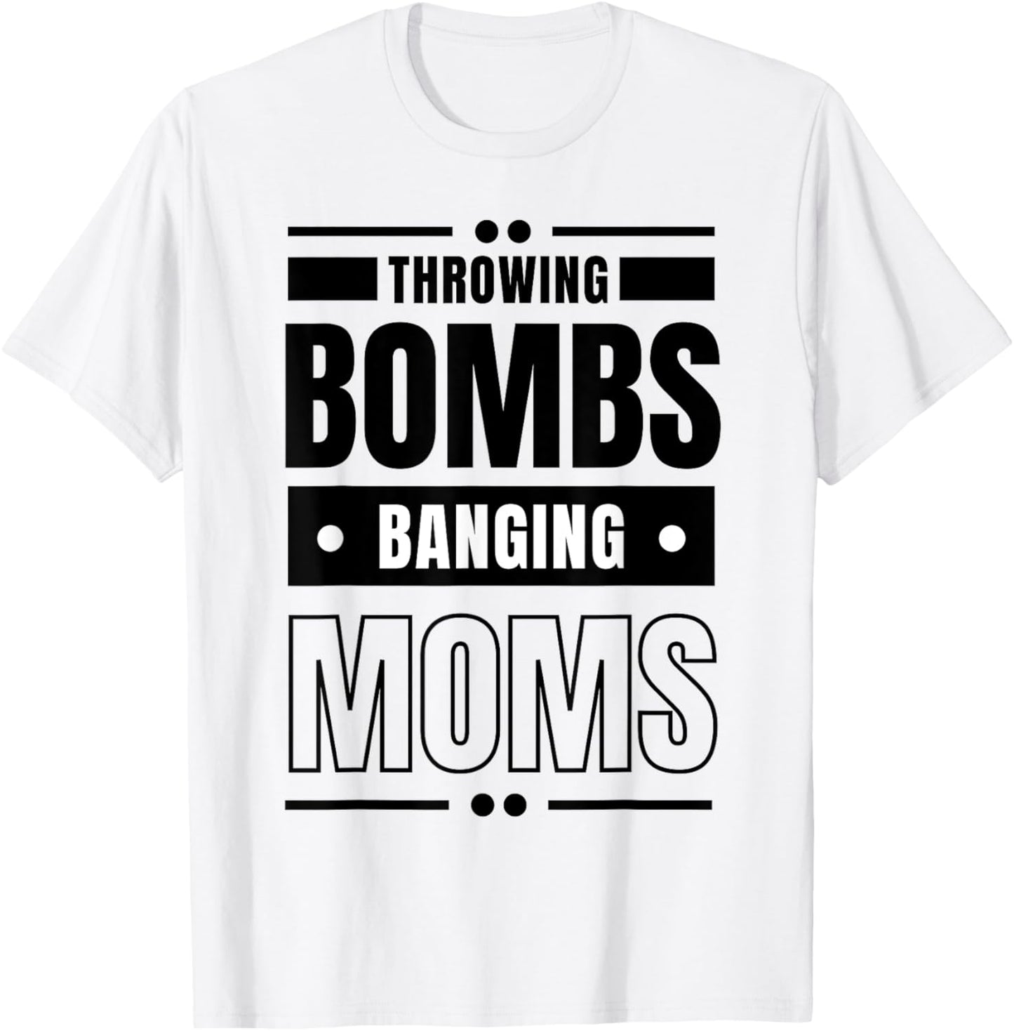 Throwing Bombs and Banging Moms, Throwing Bombs Banging Moms T-Shirt - T-Shirt | White