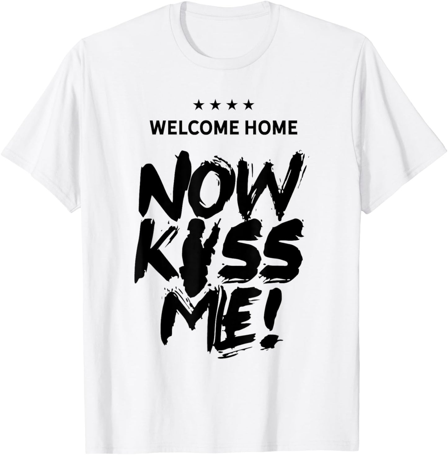 Welcome Home Now Kiss Me Deployment Military Soldier T-Shirt - T-Shirt | White