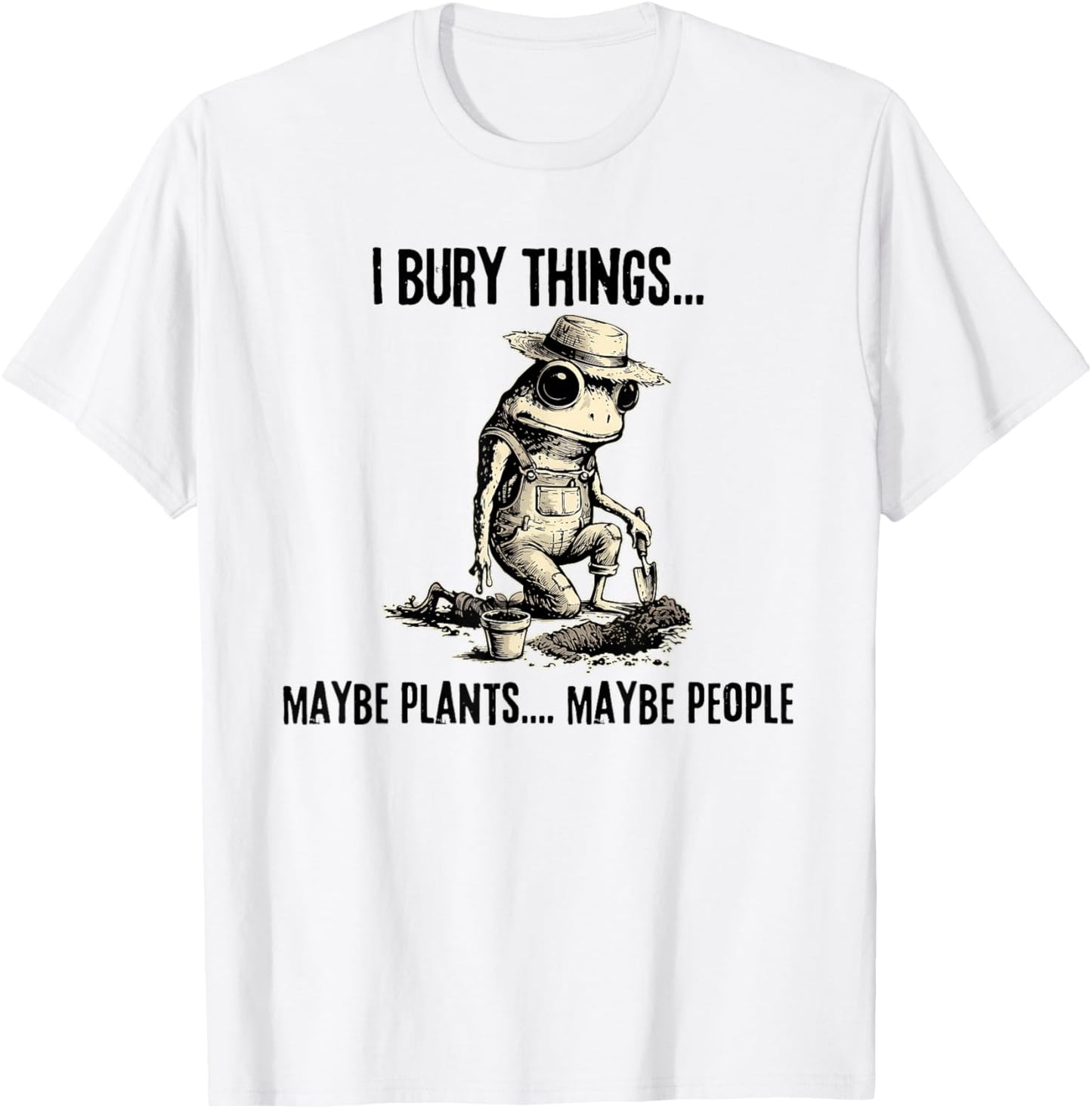 I Bury Things Maybe Plants Maybe People Funny Frog T-Shirt - T-Shirt | White