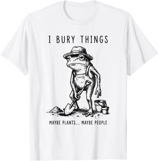 Frog Gardener I Bury Things Maybe Plants Maybe People Funny T-Shirt - T-Shirt | White