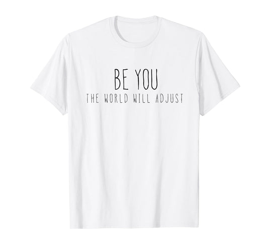 Be You, The World Will Adjust! T-Shirt